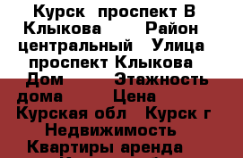 Курск, проспект В. Клыкова  52 › Район ­ центральный › Улица ­ проспект Клыкова › Дом ­ 52 › Этажность дома ­ 17 › Цена ­ 7 000 - Курская обл., Курск г. Недвижимость » Квартиры аренда   . Курская обл.